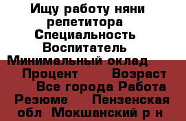 Ищу работу няни, репетитора › Специальность ­ Воспитатель › Минимальный оклад ­ 300 › Процент ­ 5 › Возраст ­ 28 - Все города Работа » Резюме   . Пензенская обл.,Мокшанский р-н
